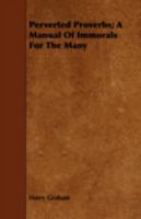 Perverted Proverbs: A Manual of Immorals for the Many 1475007051 Book Cover
