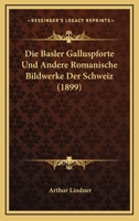 Die Basler Galluspforte Und Andere Romanische Bildwerke Der Schweiz (Classic Reprint) 374286470X Book Cover