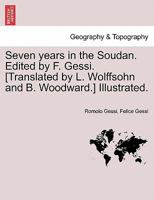 Seven years in the Soudan. Edited by F. Gessi. [Translated by L. Wolffsohn and B. Woodward.] Illustrated. 1241507988 Book Cover