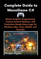 Complete Guide to MonoGame C#: Master Graphics Programming, Custom Content Pipelines, and Production-Ready Game Logic for Windows, Mac, Linux, Mobile, and Consoles B0FK1YG646 Book Cover