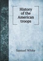 History of the American Troops, During the Late War 1377193292 Book Cover
