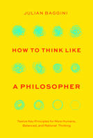 How to Think like a Philosopher: Twelve Key Principles for More Humane, Balanced, and Rational Thinking 0226826643 Book Cover