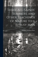 Three All-Saints' summers, and other teachings of nature to a busy man - Primary Source Edition 102144295X Book Cover