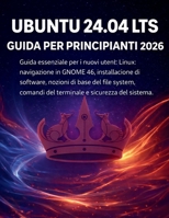 Ubuntu 24.04 Lts Guida Per Principianti 2026: Guida essenziale per i nuovi utenti Linux: navigazione in GNOME 46, installazione di software, nozioni ... e sicurezza del sistema (Italian Edition) B0GV973PVV Book Cover