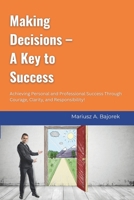Making Decisions – A Key to Success: Achieving Personal and Professional Success Through Courage, Clarity, and Responsibility! B0DYZSQJ6J Book Cover