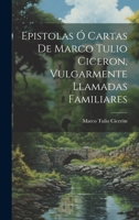 Epistolas Ó Cartas De Marco Tulio Ciceron, Vulgarmente Llamadas Familiares 1021264148 Book Cover