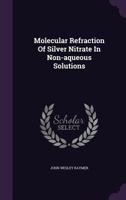 Molecular Refraction of Silver Nitrate in Non-Aqueous Solutions 1273066944 Book Cover