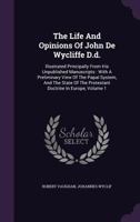 The Life and Opinions of John De Wycliffe: Illus. Principally from His Unpublished Manuscripts; with a Preliminary View of the Papal System, and of ... of the Fourteenth Century, Volume 1 - P 1379067278 Book Cover