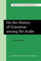On the History of Grammar Among the Arabs: An Essay in Literary History 1556196091 Book Cover