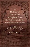 A History of Oak Chairs in England from the Thirteenth to the Seventeenth Century 1447444558 Book Cover