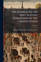 An address to the anit-slavery Christians of the United States Volume 2 1149896159 Book Cover
