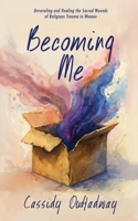 Becoming Me: Unraveling and Healing the Sacred Wounds of Religious Trauma in Women 1917496052 Book Cover