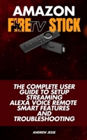 Amazon Fire TV Stick: The Complete User Guide to Setup, Streaming, Alexa Voice Remote, Smart Features and Troubleshooting B0FM1XK3WG Book Cover