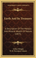 Earth and Its Treasures: A Description of the Metallic and Mineral Wealth of Nature 1164626671 Book Cover