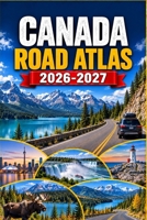 Canada Road Atlas 2026-2027: Scenic Highways, Cross-Country Routes, National Parks, Ferries, Fuel Stops, Border Crossings, Campgrounds, and Practical Driving Plans B0HKGZHW5W Book Cover