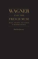 Wagner and the French Muse: Wagnerian Influences on French Musical and Literary Culture 1870-1945 1930901801 Book Cover