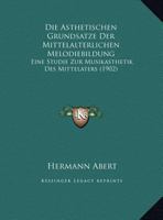 Die Asthetischen Grundsatze Der Mittelalterlichen Melodiebildung: Eine Studie Zur Musikasthetik Des Mittelaters 116829004X Book Cover