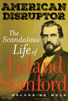 American Disruptor: The Scandalous Life of Leland Stanford 0520305477 Book Cover
