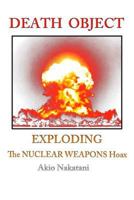 Death Object: Exploding The Nuclear Weapons Hoax 1545516839 Book Cover