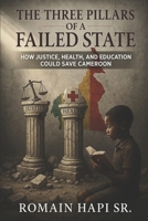 THE THREE PILLARS OF A FAILED STATE: HOW JUSTICE, HEALTH, AND EDUCATION COULD SAVE CAMEROON B0FGBCM9FR Book Cover