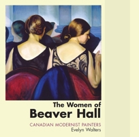 The Women of Beaver Hall: Canadian Modernist Painters 1550025880 Book Cover