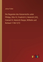 Die Regesten des Kaiserreichs unter Philipp, Otto IV, Friedrich II, Heinrich (VII), Conrad IV, Heinrich Raspe, Wilhelm und Richard 1198-1272 3368488325 Book Cover