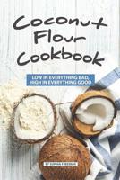 Coconut Flour Cookbook: Low in Everything Bad, High in Everything Good 1077563655 Book Cover