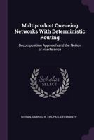 Multiproduct Queueing Networks with Deterministic Routing: Decomposition Approach and the Notion of Interference 1342345886 Book Cover