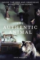 The Authentic Animal: Inside the Odd and Obsessive World of Taxidermy 1250014727 Book Cover