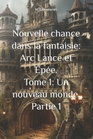 Nouvelle chance dans la fantaisie: Arc Lance et Épée. Tome 1: Un nouveau monde. Partie 1 (Nouvelle chance de la fantaisie. Arc Lance et Épée.) (French Edition) B0DSZPLTRP Book Cover