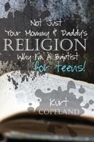 Not Just Your Mommy & Daddy's Religion: Why I Am a Baptist for Teens 1546496378 Book Cover
