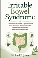Irritable Bowel Syndrome: A Comprehensive Guide to Digestive Wellness, Trigger Awareness, Dietary Approaches, Symptom Management, and Healthy Lifestyle Practices B0H6J33MX2 Book Cover