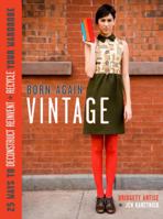 Born-Again Vintage: 25 Ways to Deconstruct, Reinvent, and Recycle Your Wardrobe 0307405273 Book Cover