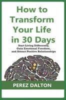 How to Transform Your Life in 30 Days: Start Living Differently, Gain Emotional Freedom, and Attract Positive Relationships 1973527138 Book Cover