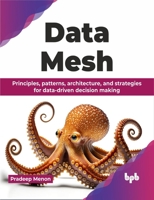 Data Mesh: Principles, patterns, architecture, and strategies for data-driven decision making (English Edition) 9355519966 Book Cover