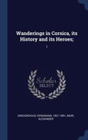 Wanderings in Corsica, its History and its Heroes;: 1 1340298619 Book Cover