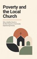 Poverty and the Local Church: Why a Healthy Church Is the Best Hope for a Community Experiencing Poverty B0HH86Z8VY Book Cover