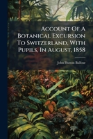 Account Of A Botanical Excursion To Switzerland, With Pupils, In August, 1858 1245696165 Book Cover