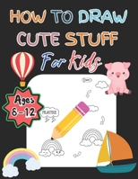 How To Draw Cute Stuff For Kids Ages 8-12: With 108 Pages For Toddlers B0CRTL9BQ9 Book Cover