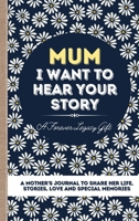 Mum, I Want To Hear Your Story: A Mother's Journal To Share Her Life, Stories, Love And Special Memories 1922453021 Book Cover