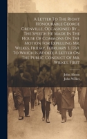 A Letter To The Right Honourable George Grenville, Occasioned By ... The Speech He Made In The House Of Commons On The Motion For Expelling Mr. ... On The Public Conduct Of Mr. Wilkes, First 1021569410 Book Cover
