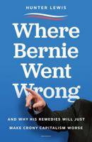 Where Bernie Went Wrong: What Bernie Believes, How It Stands Up, Why It Matters 1604191082 Book Cover