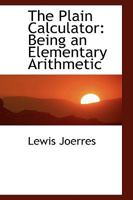 The Plain Calculator: Being an Elementary Arithmetic 0559875800 Book Cover