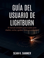 GUÍA DEL USUARIO DE LIGHTBURN: El manual completo paso a paso para diseñar, cortar y grabar como un profesional (Spanish Edition) B0FHG3LKQM Book Cover