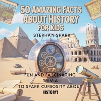 50 Amazing Facts About History for Kids: Fun and Fascinating Trivia to Spark Curiosity About History! (Amazing Facts about Popular Things and Concepts) B0FBH9ZJK2 Book Cover