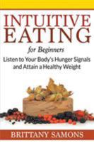 Intuitive Eating For Beginners: Listen to Your Body's Hunger Signals and Attain a Healthy Weight 1681274477 Book Cover