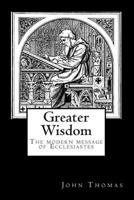 Greater Wisdom: The Modern Message of Ecclesiastes 1468004816 Book Cover