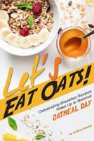 Let's Eat Oats!: Oatstanding Breakfast Recipes - Wake Up to National Oatmeal Day 1979319596 Book Cover