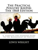 The Practical Poultry Keeper: The 1899 Edition: A Complete and Standard Guide To The Management of Poultry 1717063713 Book Cover