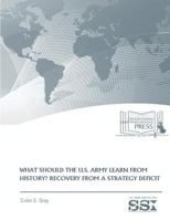 WHAT SHOULD THE U.S. ARMY LEARN FROM HISTORY? RECOVERY FROM a STRATEGY DEFICIT 1974406105 Book Cover